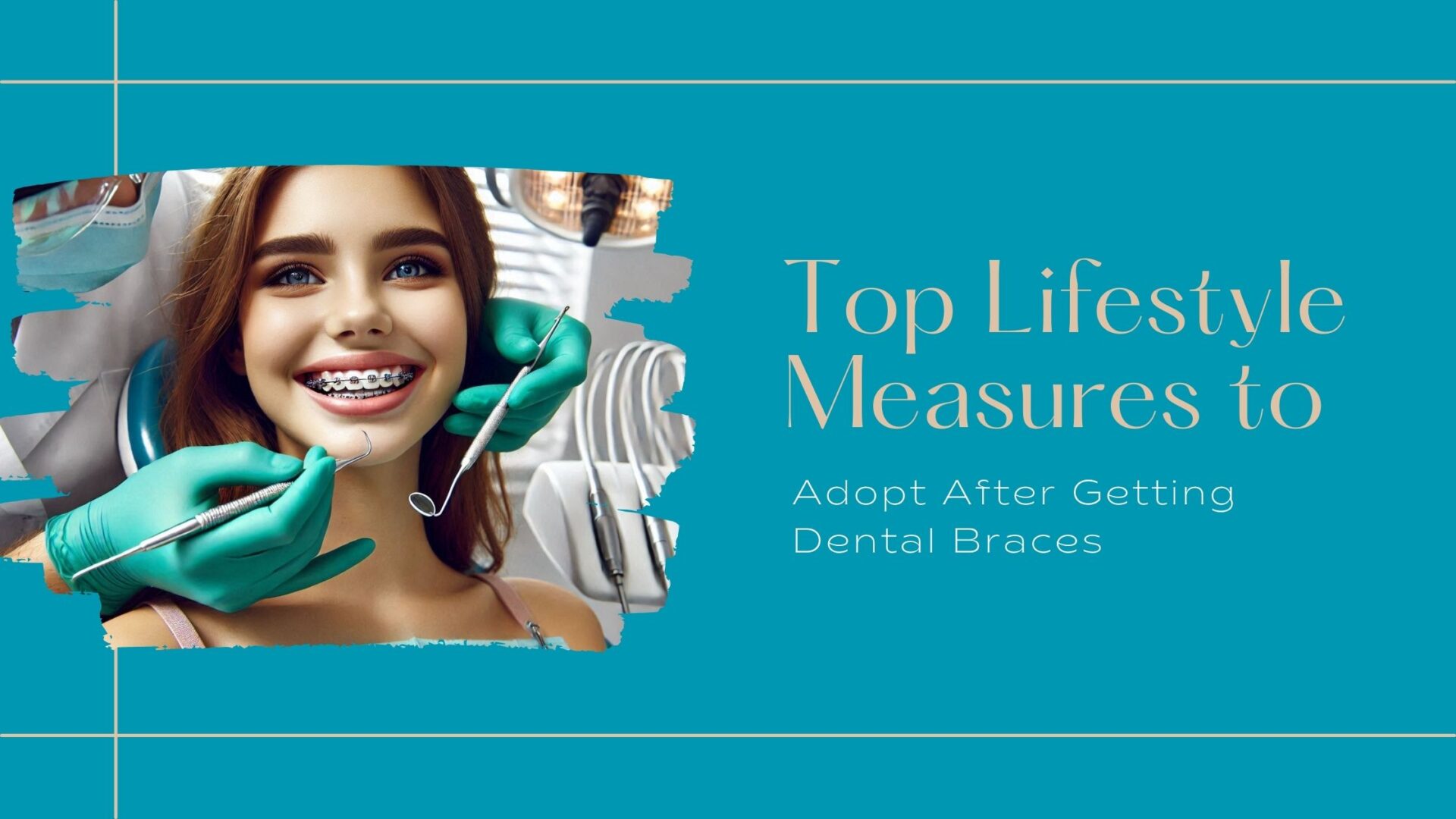 Essential Lifestyle Tips to Follow After Getting Dental Braces